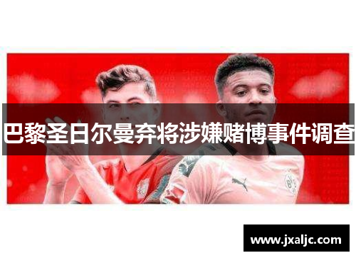 巴黎圣日尔曼弃将涉嫌赌博事件调查