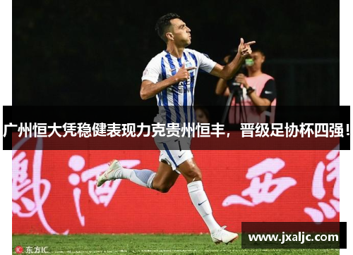 广州恒大凭稳健表现力克贵州恒丰，晋级足协杯四强！
